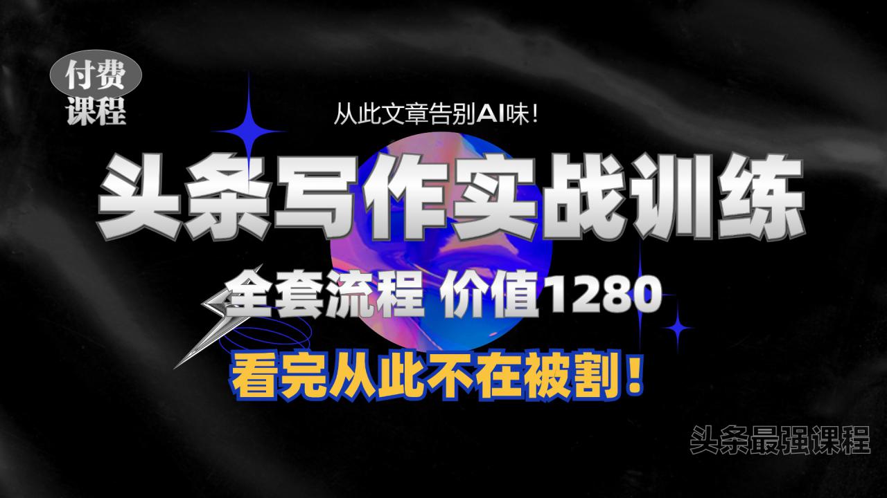 11月最新头条1280付费课程，手把手教你日入300+  教你写一篇没有“AI味的文章”，附赠独家指令【揭秘】