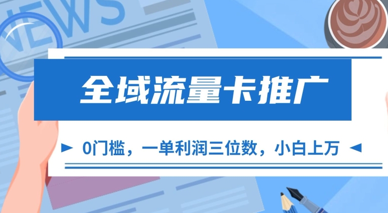 全域流量卡推广，一单利润三位数，0投入，小白轻松上万