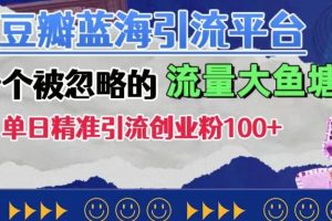 豆瓣蓝海引流平台，一个被忽略的流量大鱼塘，单日精准引流创业粉100+