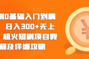 短剧0基础入门到精通，日入300+无上限，超火短剧项目教程及详细攻略