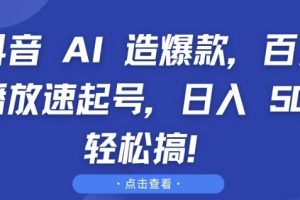 抖音 AI 造爆款，百万播放速起号，日入5张 轻松搞【揭秘】