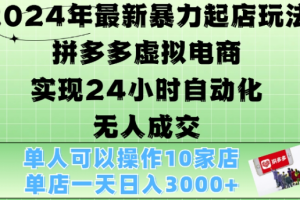 2024年最新暴力起店玩法，拼多多虚拟电商4.0，24小时实现自动化无人成交，单店月入3000+【揭秘】