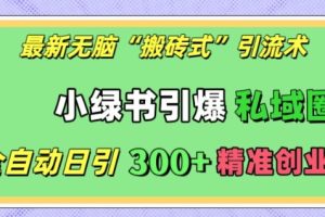 最新无脑“搬砖式”引流术，小绿书引爆私域圈，全自动日引300+精准创业粉【揭秘】