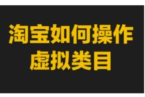 淘宝如何操作虚拟类目，淘宝虚拟类目玩法实操教程