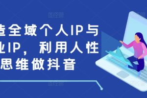 打造全域个人IP与商业IP，利用人性思维做抖音