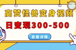 高赞怪兽变身视频制作，日变现300-500，多平台发布(抖音、视频号、小红书)