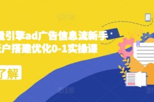 2024巨量引擎ad广告信息流新手小白账户搭建优化0-1实操课